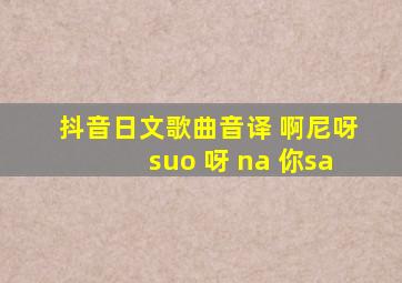 抖音日文歌曲音译 啊尼呀suo 呀 na 你sa